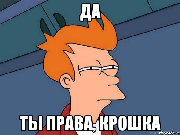 Да Ты права, крошка, Мем  Фрай (мне кажется или)