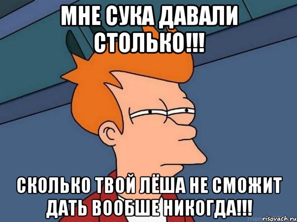 Мне сука Давали столько!!! Сколько твой лёша не сможит дать вообше никогда!!!, Мем  Фрай (мне кажется или)