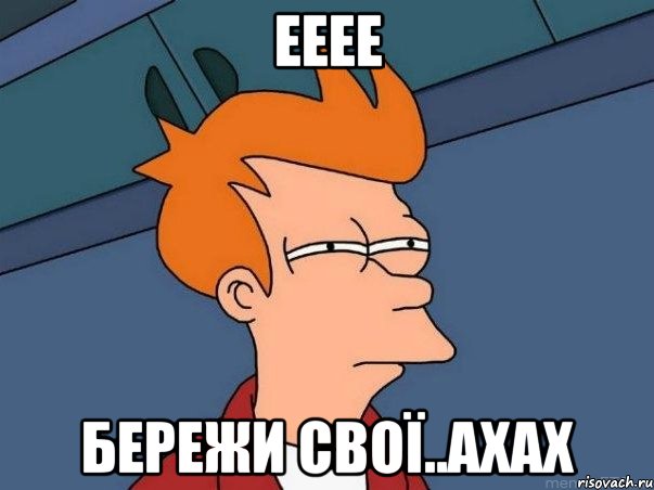 ееее бережи свої..ахах, Мем  Фрай (мне кажется или)