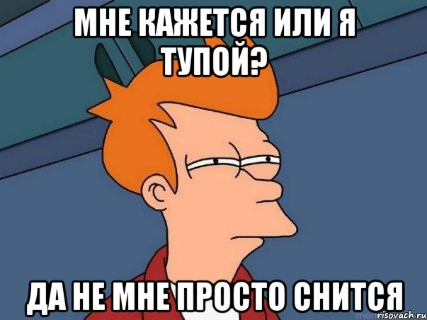 мне кажется или я тупой? да не мне просто снится, Мем  Фрай (мне кажется или)