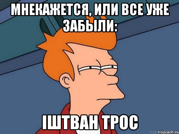 Мнекажется, или все уже забыли: Iштван Трос, Мем  Фрай (мне кажется или)