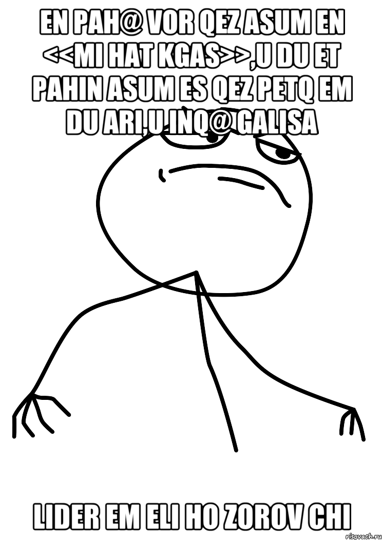 En pah@ vor qez asum en <<Mi hat kgas>>,u du et pahin asum es qez petq em du ari,u inq@ galisa Lider em eli ho zorov chi, Мем fuck yea