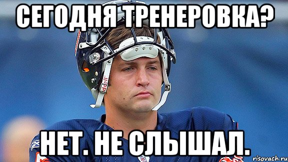 Сегодня тренеровка? Нет. не слышал.