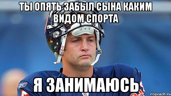 Ты опять забыл сына каким видом спорта я занимаюсь