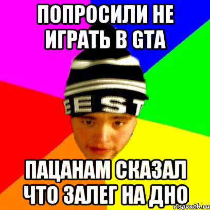 попросили не играть в gta пацанам сказал что залег на дно