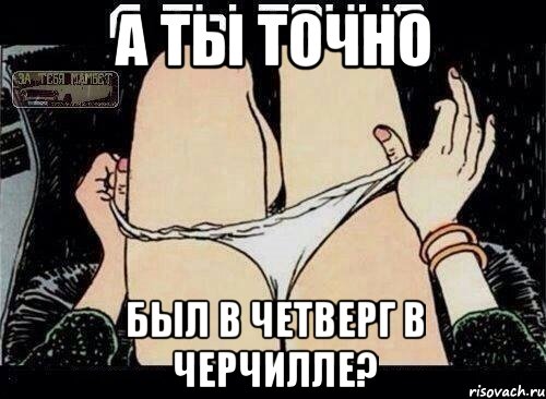 А ты точно был в Четверг в Черчилле?