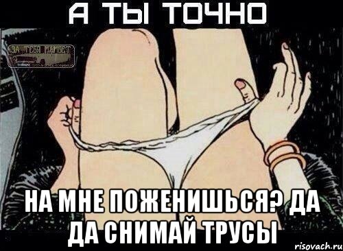  на мне поженишься? да да снимай трусы