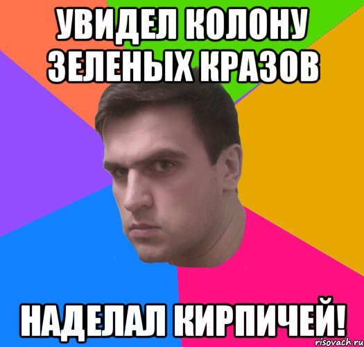увидел колону зеленых кразов НАДЕЛАЛ КИРПИЧЕЙ!