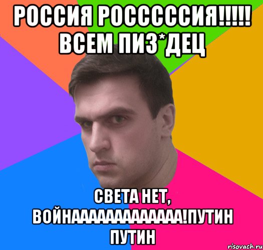 россия росссссия!!!!! всем пиз*дец света нет, войнааааааааааааа!путин путин