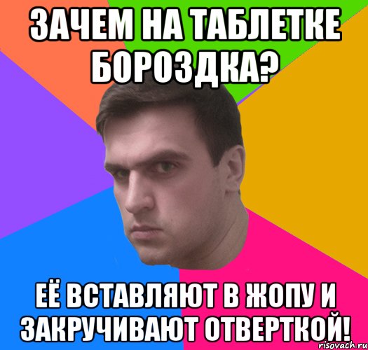Зачем на таблетке Бороздка? Её Вставляют в Жопу и Закручивают отверткой!