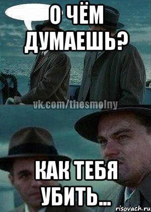 О чём думаешь? Как тебя убить...