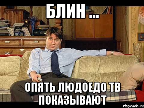 Блин ... Опять людоедо тв показывают