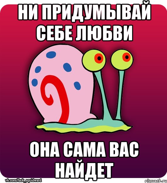 ни придумывай себе любви она сама вас найдет