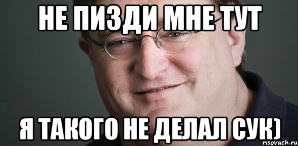 НЕ ПИЗДИ МНЕ ТУТ Я ТАКОГО НЕ ДЕЛАЛ СУК)