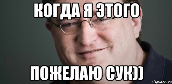 КОГДА Я ЭТОГО ПОЖЕЛАЮ СУК))