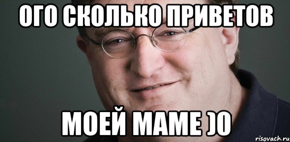 ОГО СКОЛЬКО ПРИВЕТОВ МОЕЙ МАМЕ )0