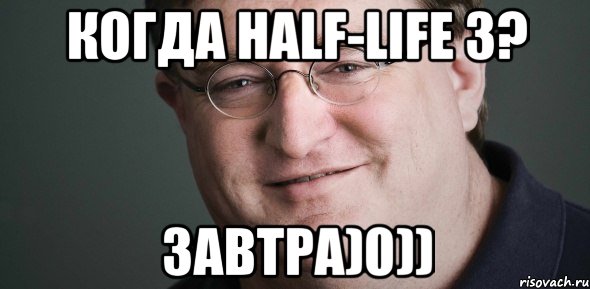 Когда Half-Life 3? Завтра)0))