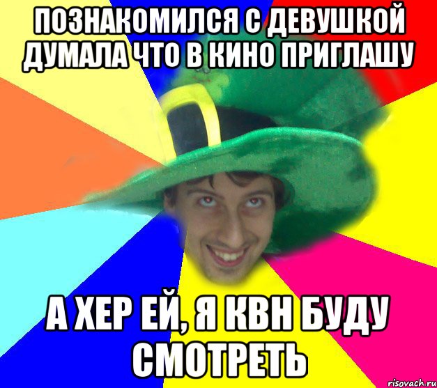 познакомился с девушкой думала что в кино приглашу а хер ей, я КВН буду смотреть