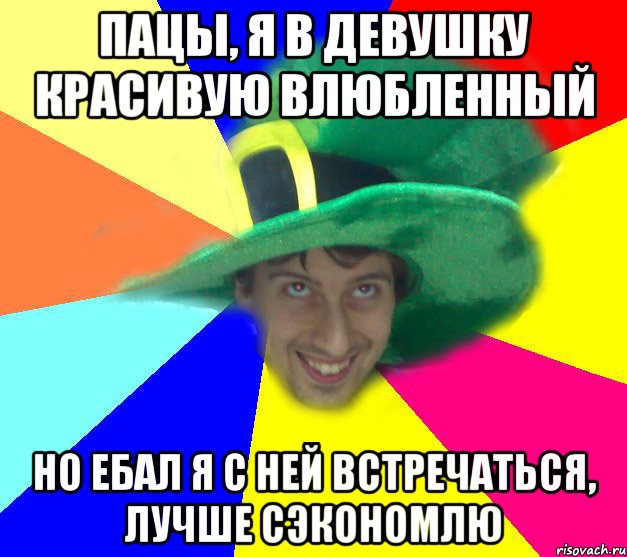 Пацы, я в девушку красивую влюбленный Но ебал я с ней встречаться, лучше сэкономлю