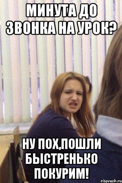 Минута до звонка на урок? Ну пох,пошли быстренько покурим!