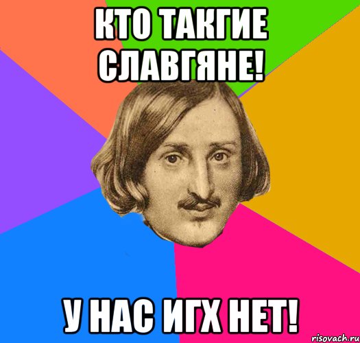 Кто Такгие Славгяне! У нас Игх нет!