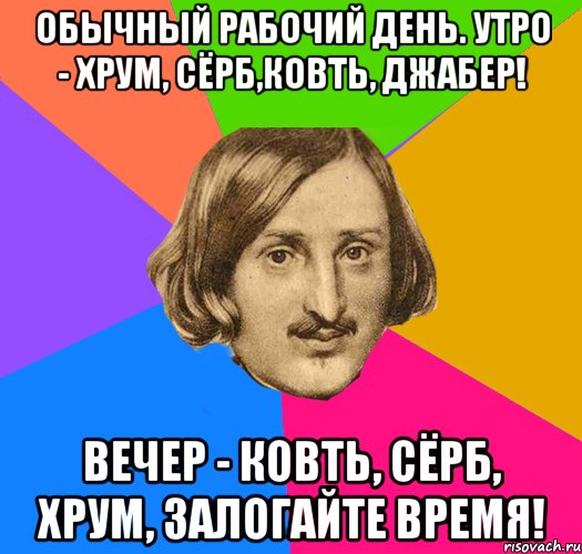 Обычный рабочий день. Утро - Хрум, Сёрб,Ковть, Джабер! Вечер - Ковть, Сёрб, Хрум, Залогайте Время!