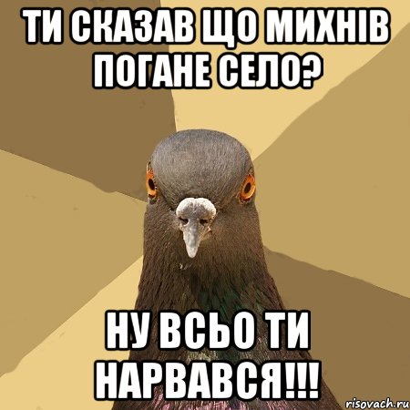 Ти сказав що Михнів погане село? Ну всьо ти нарвався!!!, Мем голубь