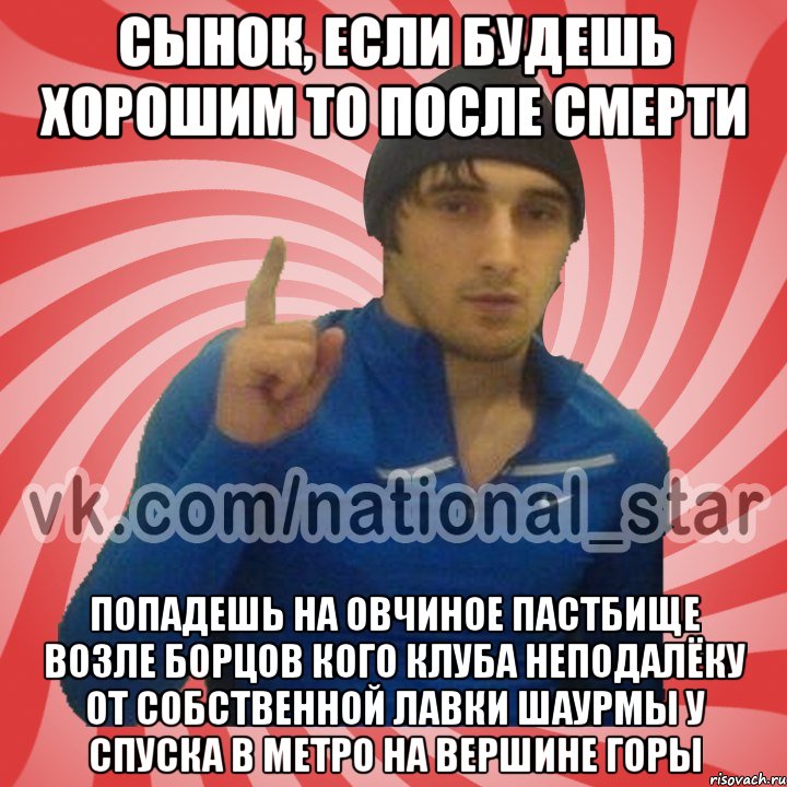 Сынок, если будешь хорошим то после смерти попадешь на овчиное пастбище возле борцов кого клуба неподалёку от собственной лавки шаурмы у спуска в метро на вершине горы, Мем ГОРЕЦ