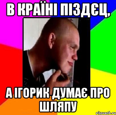 В країні піздєц, а ігорик думає про шляпу