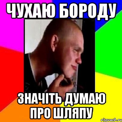 чухаю бороду значіть думаю про шляпу