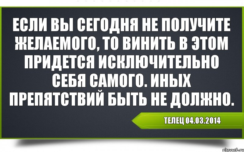 Телец 04.03.2014 Если вы сегодня не получите желаемого, то винить в этом придется исключительно себя самого. Иных препятствий быть не должно., Комикс Гороскоп