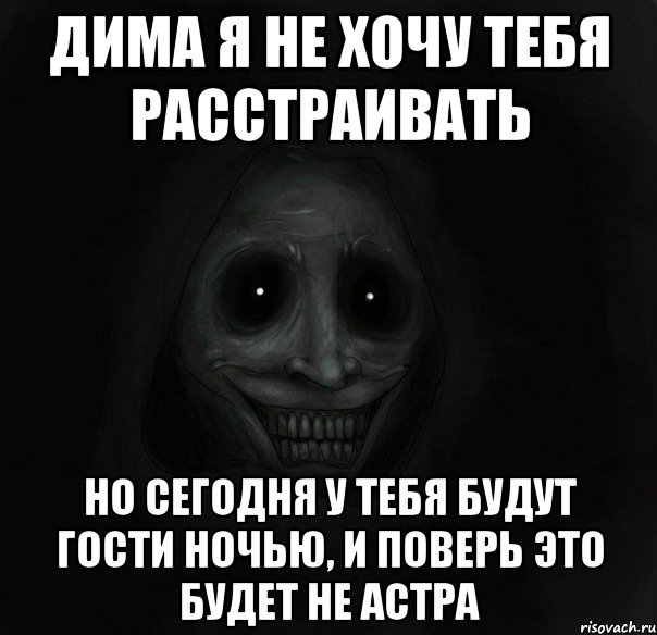 Дима я не хочу тебя расстраивать Но сегодня у тебя будут гости ночью, и поверь это будет не Астра, Мем Ночной гость