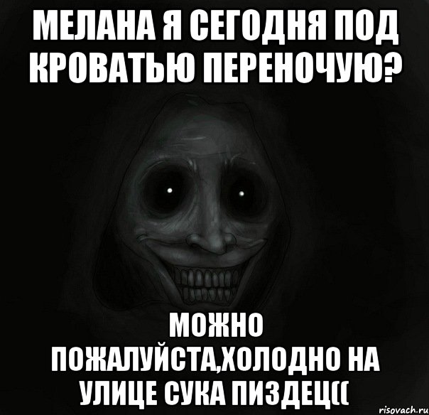 Мелана я сегодня под кроватью переночую? Можно пожалуйста,холодно на улице сука пиздец((, Мем Ночной гость