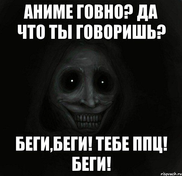 Аниме говно? Да что ты говоришь? Беги,беги! Тебе ппц! Беги!, Мем Ночной гость