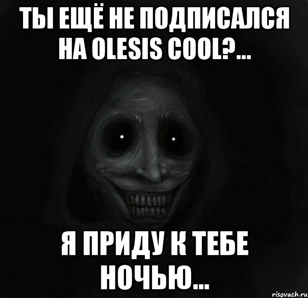 ТЫ ЕЩЁ НЕ ПОДПИСАЛСЯ НА OLESIS COOl?... Я приду к тебе ночью..., Мем Ночной гость