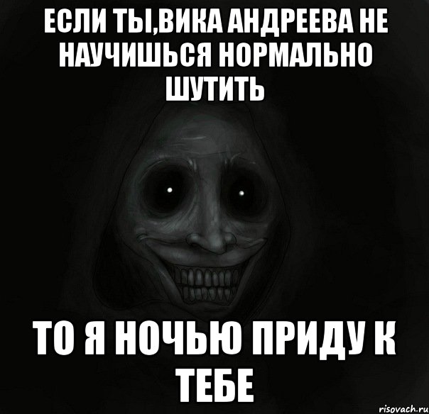 Если ты,Вика Андреева не научишься нормально шутить То я ночью приду к тебе, Мем Ночной гость