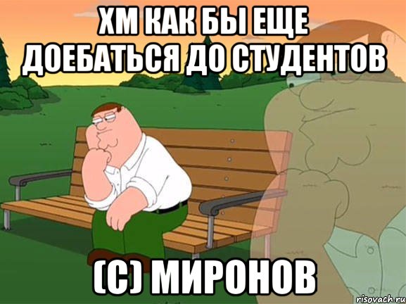 Хм как бы еще доебаться до студентов (с) миронов, Мем Задумчивый Гриффин