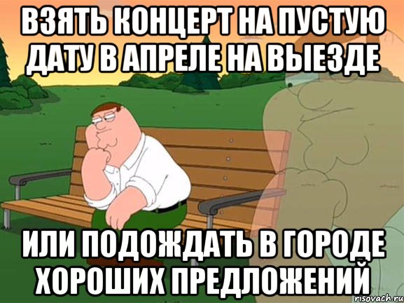 Взять концерт на пустую дату в апреле на выезде Или подождать в городе хороших предложений, Мем Задумчивый Гриффин