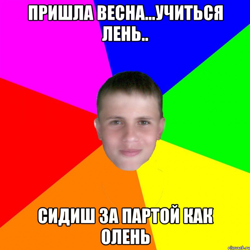 Пришла весна...учиться лень.. сидиш за партой как олень