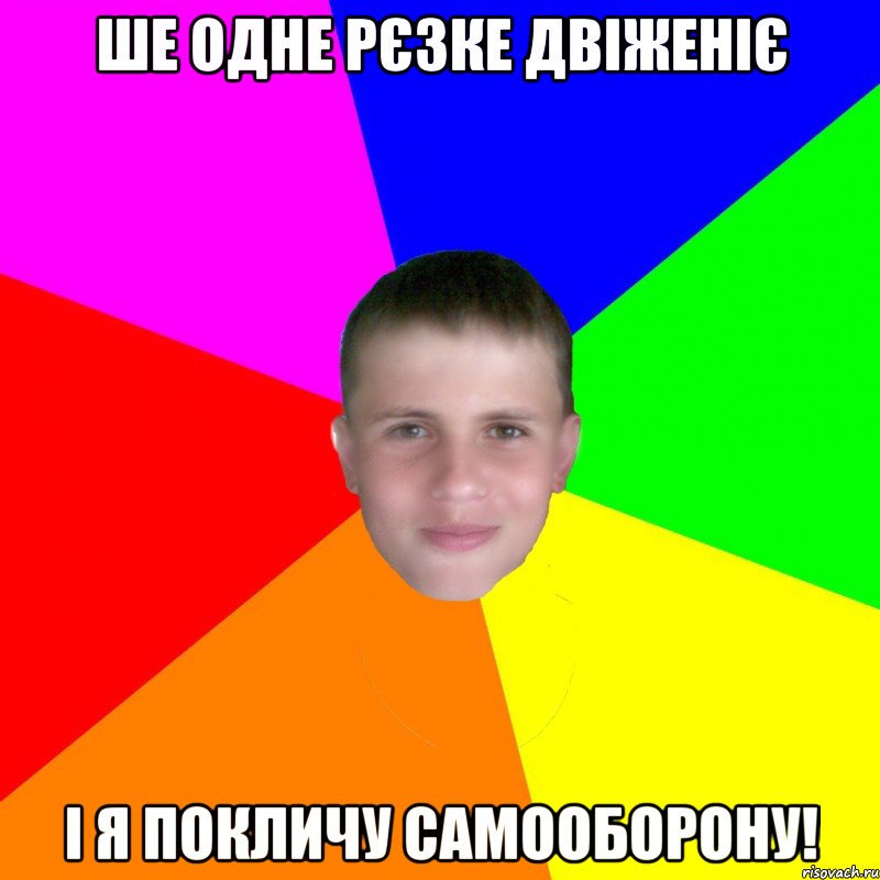 Ше одне рєзке двіженіє І я покличу Самооборону!