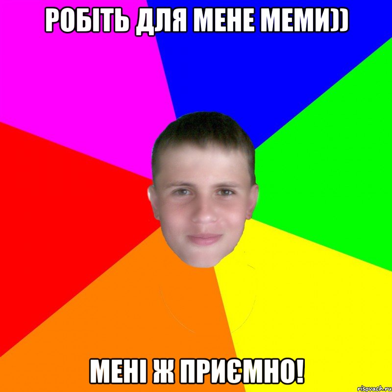 Робіть для мене меми)) Мені ж приємно!
