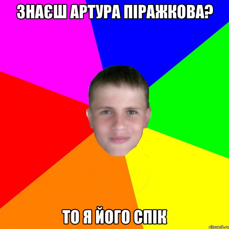 Знаєш Артура піражкова? То я його спік