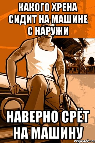 какого хрена сидит на машине с наружи Наверно срёт на машину, Мем GTA