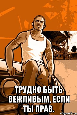  Трудно быть вежливым, если ты прав., Мем GTA