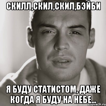 Скилл,скил,скил,Бэйби Я буду статистом, даже когда я буду на небе..., Мем Гуф