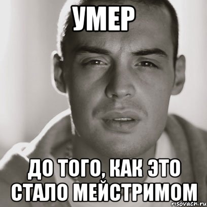 УМЕР ДО ТОГО, КАК ЭТО СТАЛО МЕЙСТРИМОМ