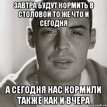 Завтра будут кормить в столовой то же что и сегодня А сегодня нас кормили также как и вчера