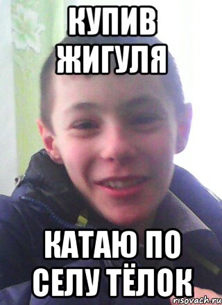 купив жигуля катаю по селу тёлок