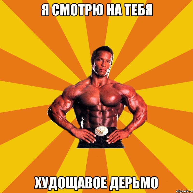 Я смотрю на тебя худощавое дерьмо