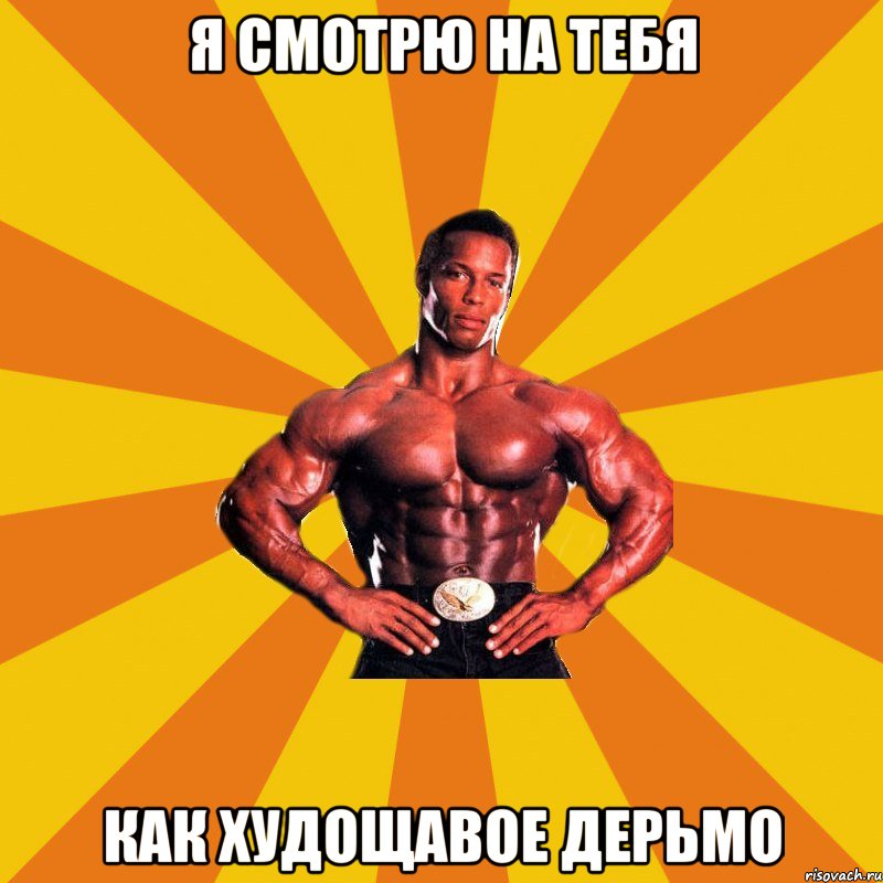Я смотрю на тебя как худощавое дерьмо